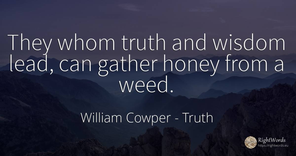 They whom truth and wisdom lead, can gather honey from a... - William Cowper, quote about truth, wisdom