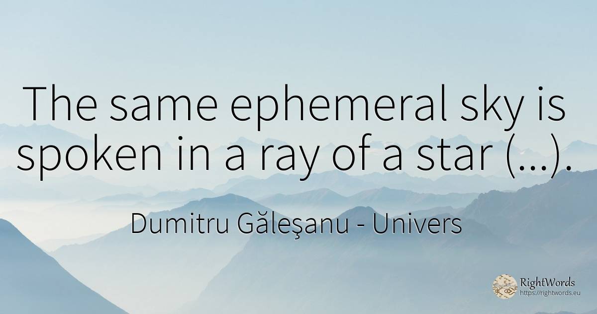 The same ephemeral sky is spoken in a ray of a star (...). - Dumitru Găleşanu, quote about univers