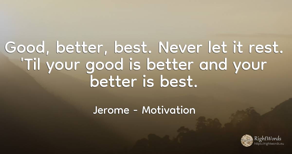 Good, better, best. Never let it rest. 'Til your good is... - Saint Jerome (Jerome of Stridon), quote about motivation