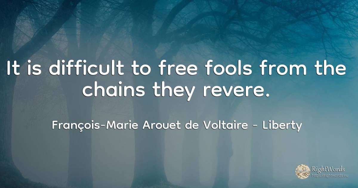 It is difficult to free fools from the chains they revere. - François-Marie Arouet de Voltaire, quote about liberty