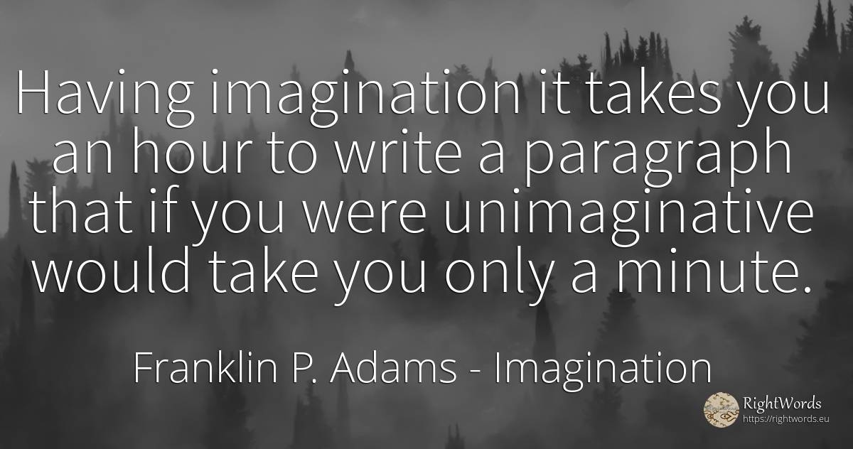 Having imagination it takes you an hour to write a... - Franklin P. Adams, quote about imagination