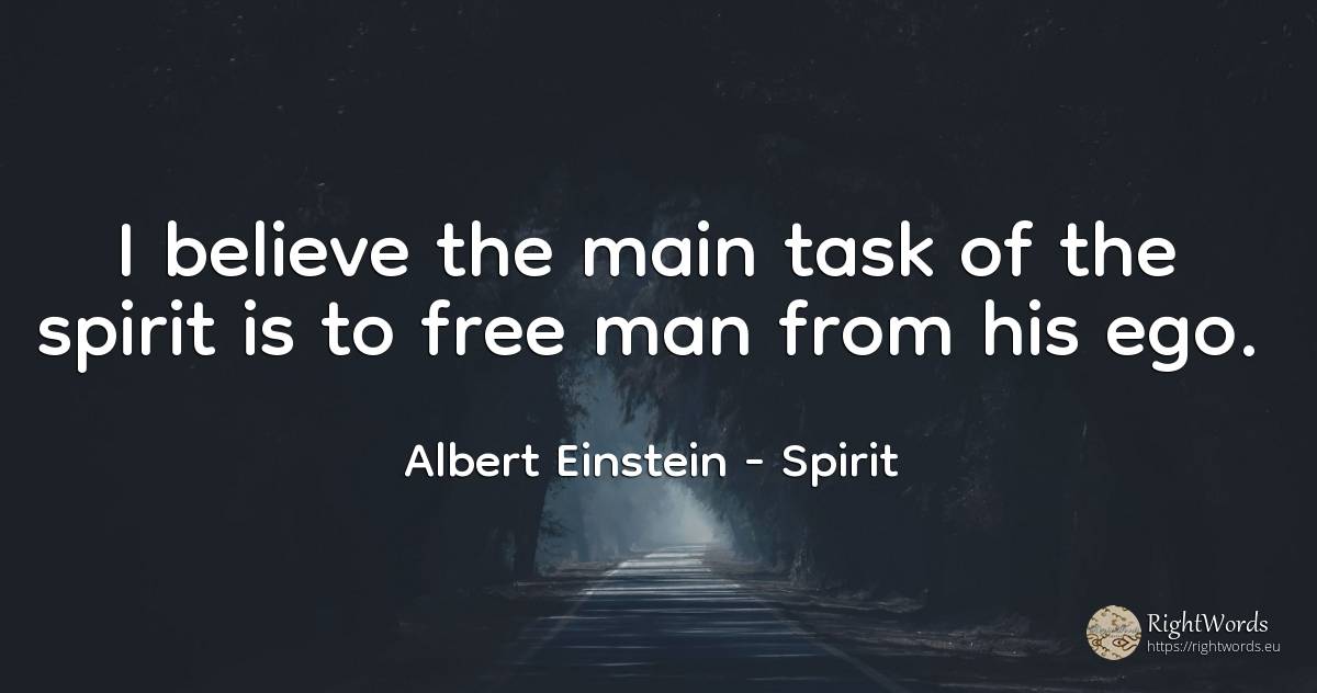 I believe the main task of the spirit is to free man from... - Albert Einstein, quote about spirit