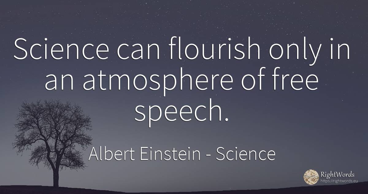 Science can flourish only in an atmosphere of free speech. - Albert Einstein, quote about science