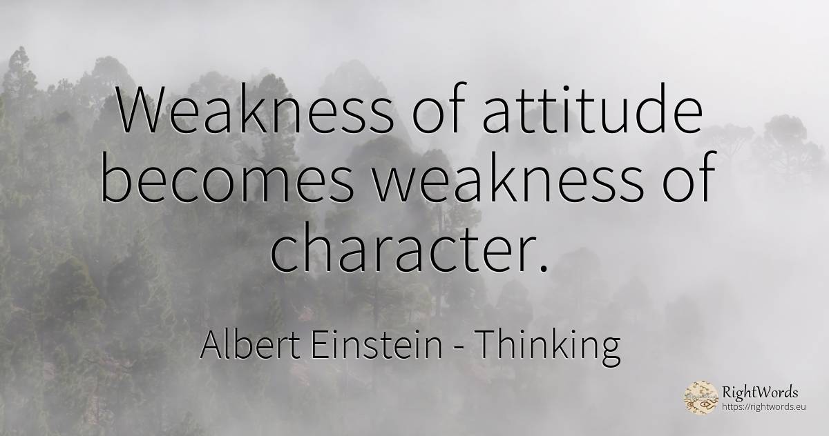 Weakness of attitude becomes weakness of character. - Albert Einstein, quote about weakness, thinking