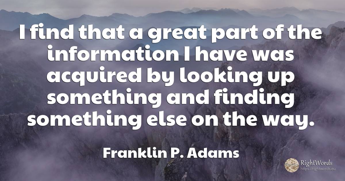 I find that a great part of the information I have was... - Franklin P. Adams