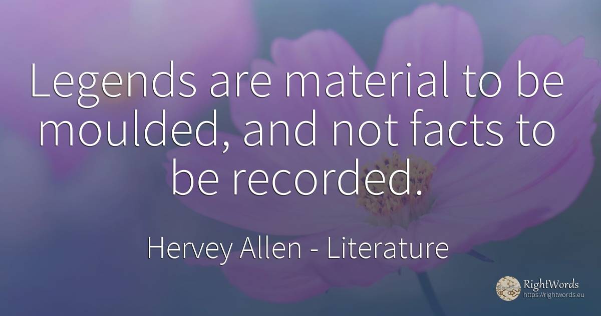 Legends are material to be moulded, and not facts to be... - Hervey Allen, quote about literature