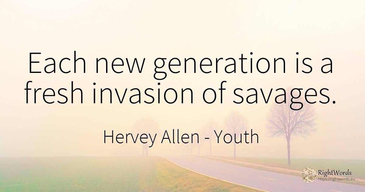 Each new generation is a fresh invasion of savages. - Hervey Allen, quote about youth
