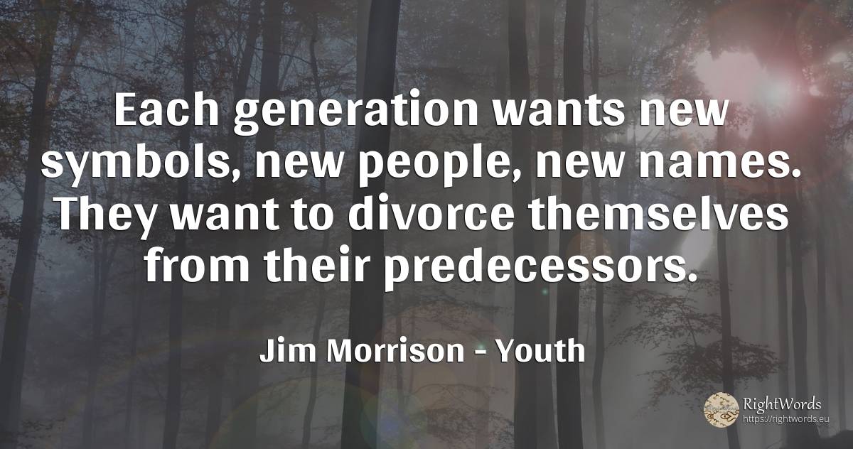 Each generation wants new symbols, new people, new names.... - Jim Morrison, quote about youth, people