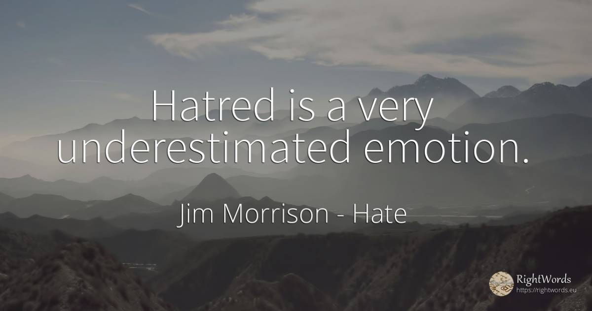 Hatred is a very underestimated emotion. - Jim Morrison, quote about hate, emotions