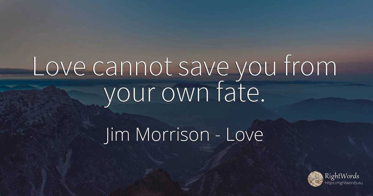 Love cannot save you from your own fate. - Jim Morrison, quote about love, destiny