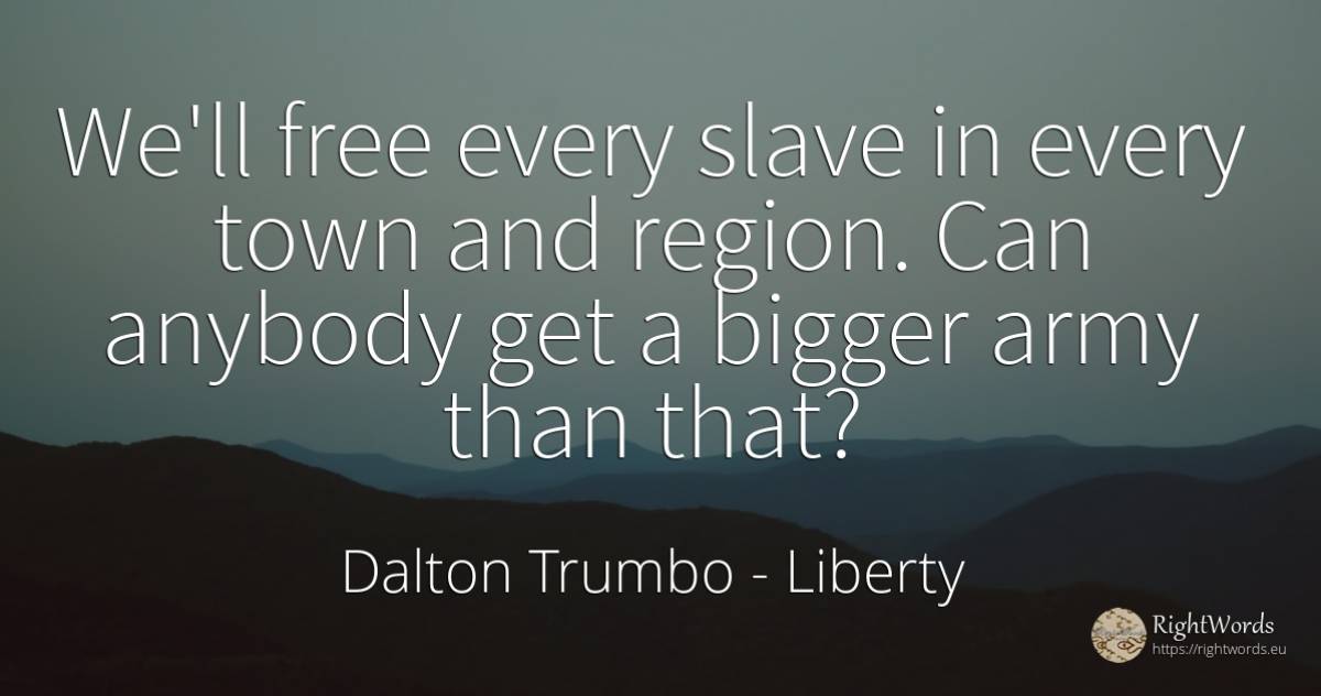 We'll free every slave in every town and region. Can... - Dalton Trumbo, quote about liberty, city