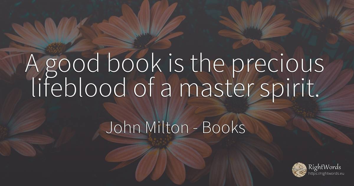 A good book is the precious lifeblood of a master spirit. - John Milton, quote about books, spirit, good, good luck