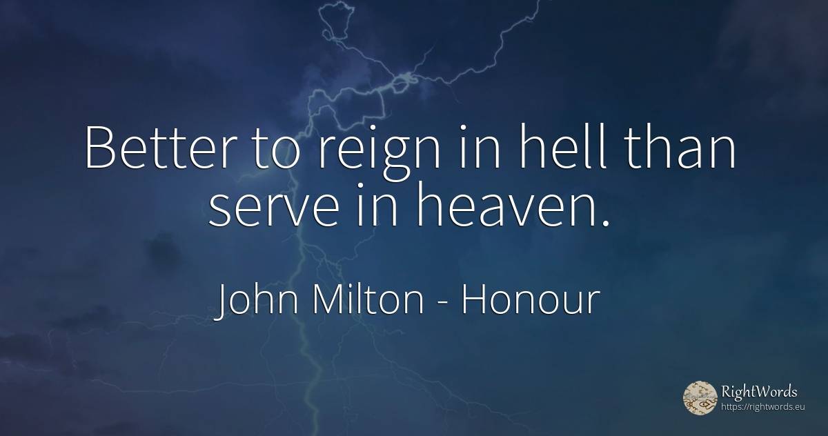 Better to reign in hell than serve in heaven. - John Milton, quote about honour, hell