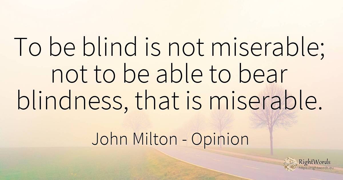 To be blind is not miserable; not to be able to bear... - John Milton, quote about opinion, blind