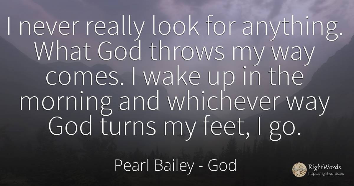 I never really look for anything. What God throws my way... - Pearl Bailey, quote about god