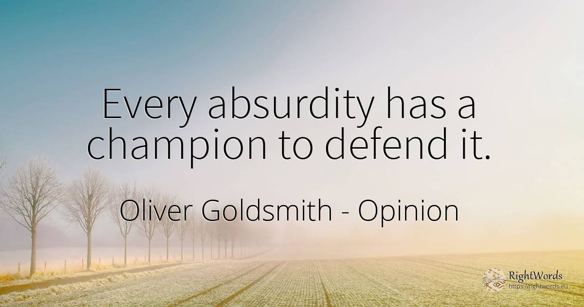 Every absurdity has a champion to defend it. - Oliver Goldsmith, quote about opinion