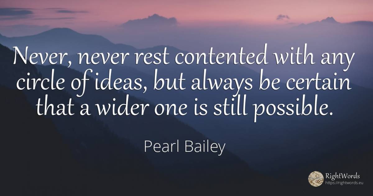 Never, never rest contented with any circle of ideas, but... - Pearl Bailey