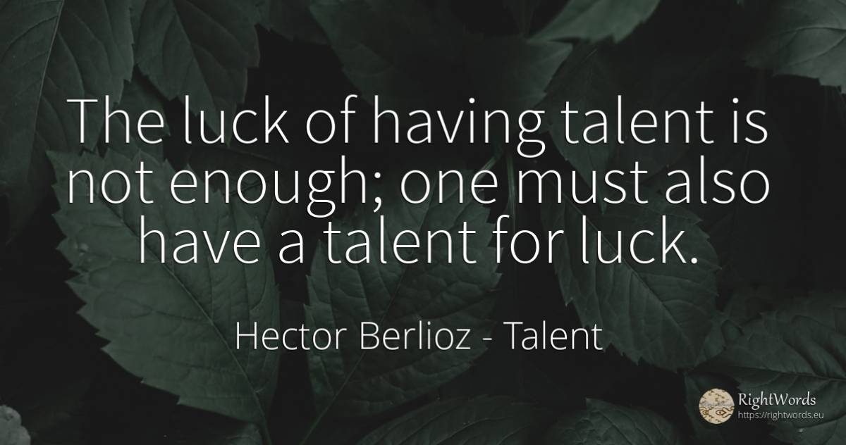 The luck of having talent is not enough; one must also... - Hector Berlioz, quote about talent, bad luck, good luck