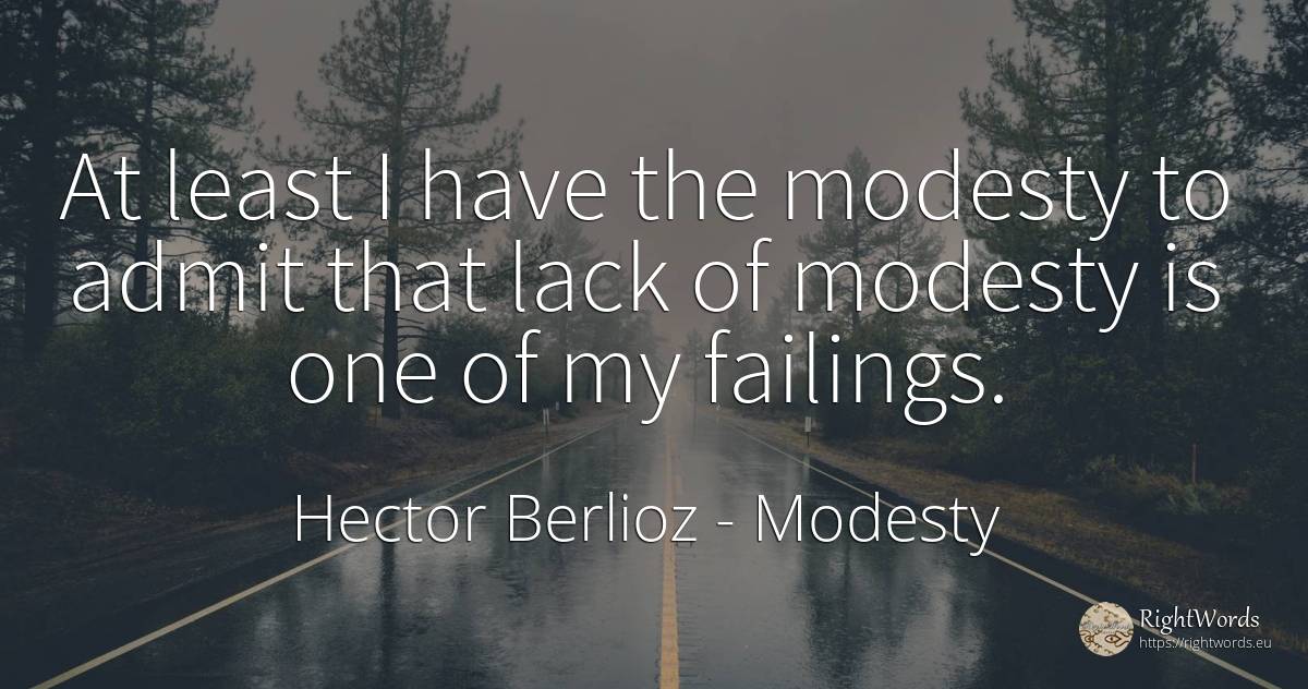 At least I have the modesty to admit that lack of modesty... - Hector Berlioz, quote about modesty