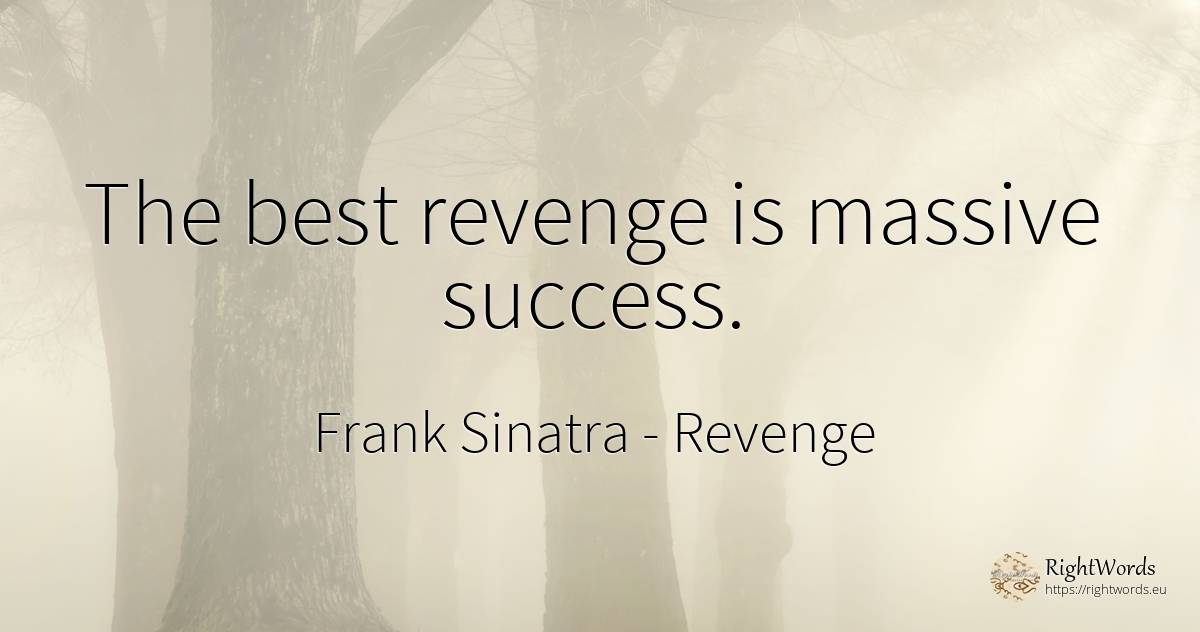 The best revenge is massive success. - Frank Sinatra, quote about revenge