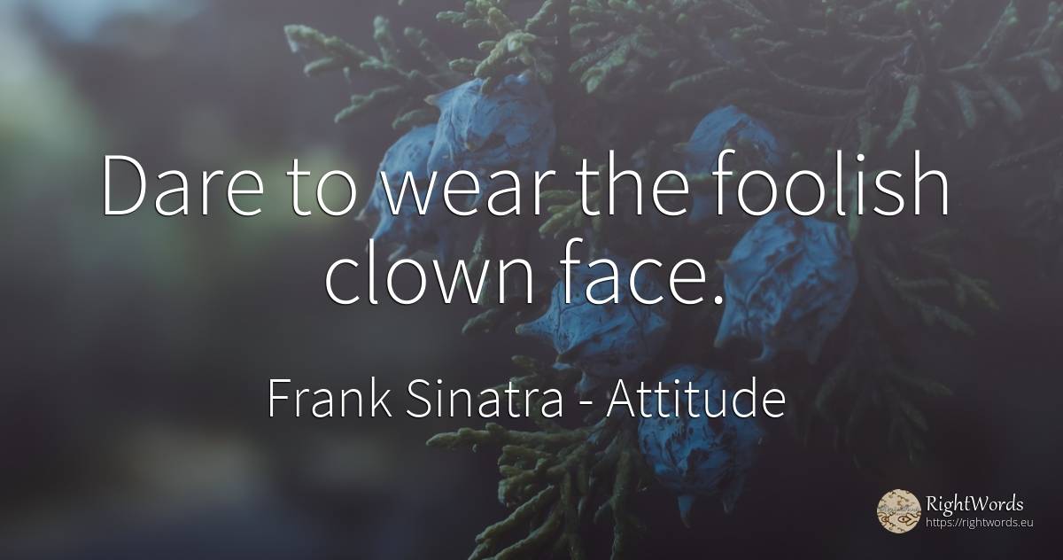 Dare to wear the foolish clown face. - Frank Sinatra, quote about attitude, clowns, face