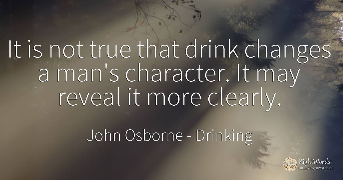 It is not true that drink changes a man's character. It... - John Osborne, quote about drinking, character, man