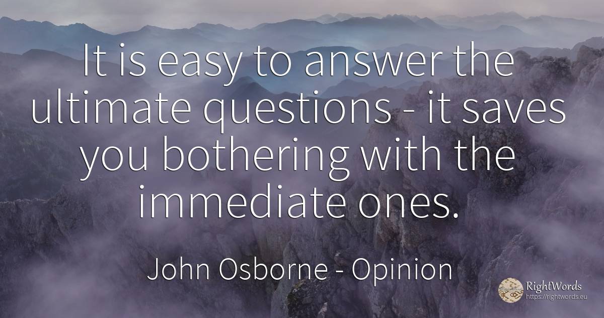 It is easy to answer the ultimate questions - it saves... - John Osborne, quote about opinion