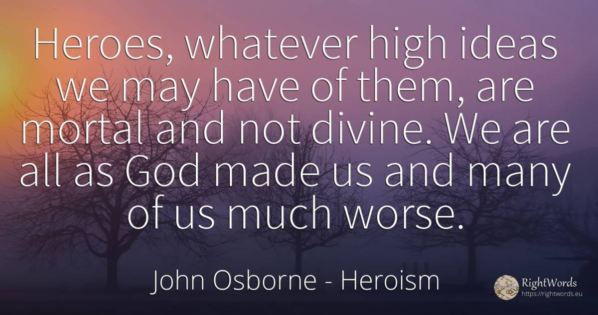 Heroes, whatever high ideas we may have of them, are... - John Osborne, quote about heroism, god