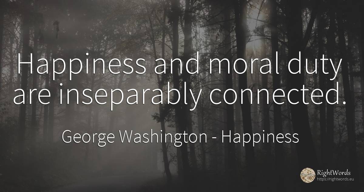 Happiness and moral duty are inseparably connected. - George Washington, quote about happiness, duty, moral