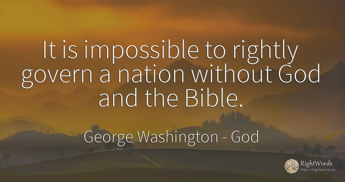 It is impossible to rightly govern a nation without God... - George Washington, quote about god, nation, impossible