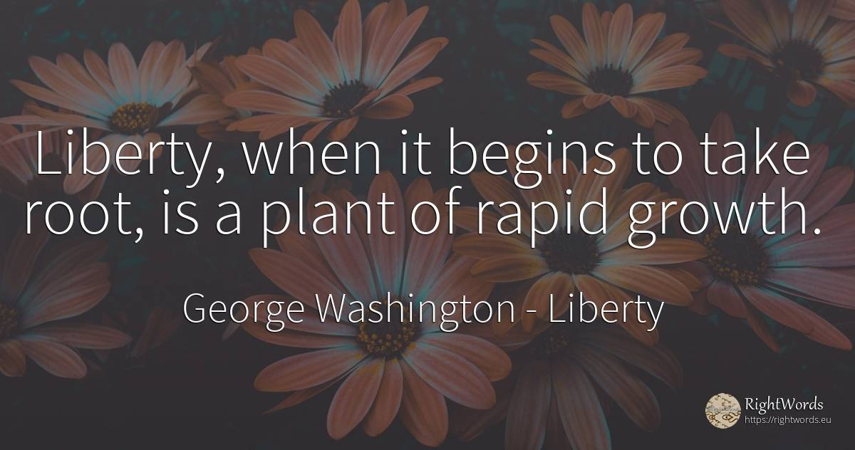 Liberty, when it begins to take root, is a plant of rapid... - George Washington, quote about liberty
