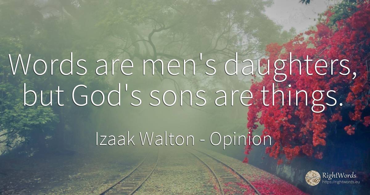 Words are men's daughters, but God's sons are things. - Izaak Walton, quote about opinion, god, man, things