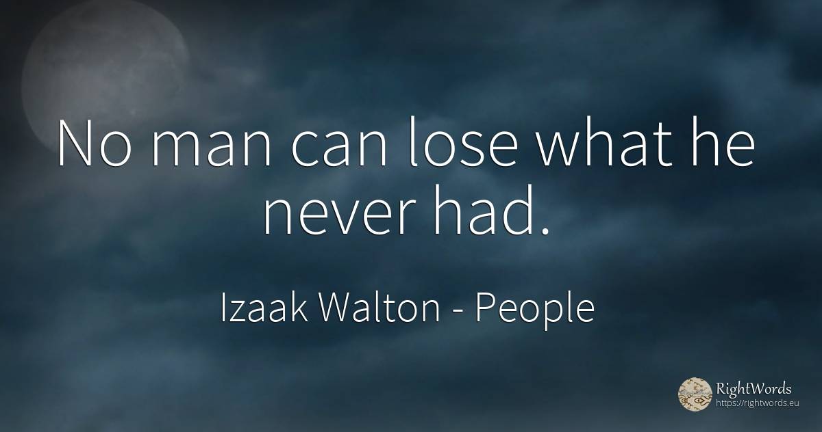 No man can lose what he never had. - Izaak Walton, quote about people, man