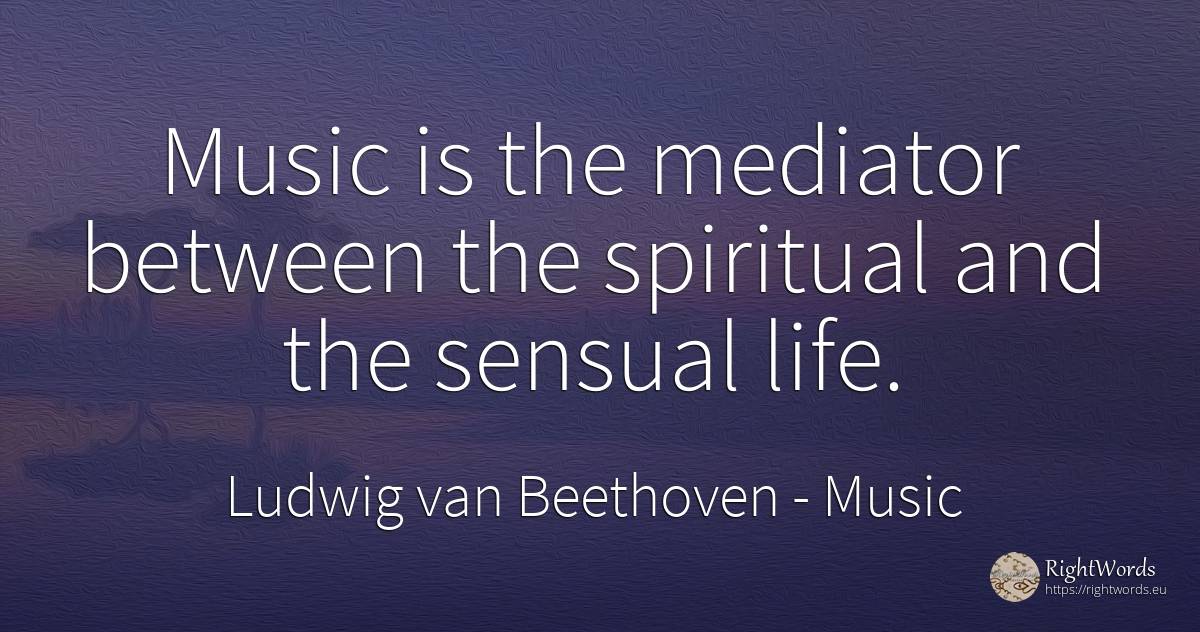 Music is the mediator between the spiritual and the... - Ludwig van Beethoven, quote about music, life