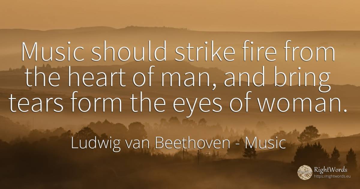 Music should strike fire from the heart of man, and bring... - Ludwig van Beethoven, quote about music, tears, eyes, woman, fire, fire brigade, heart, man