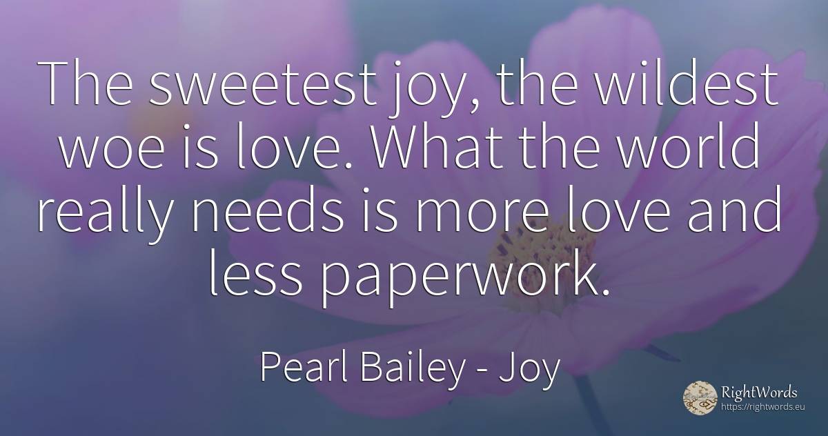 The sweetest joy, the wildest woe is love. What the world... - Pearl Bailey, quote about joy, love, world