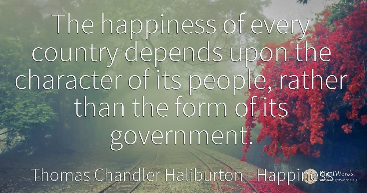 The happiness of every country depends upon the character... - Thomas Chandler Haliburton, quote about happiness, character, country, people