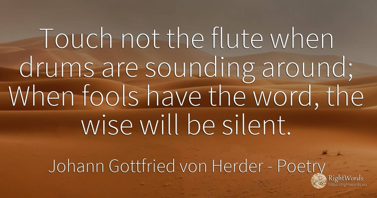 Touch not the flute when drums are sounding around; When... - Johann Gottfried von Herder, quote about poetry, word