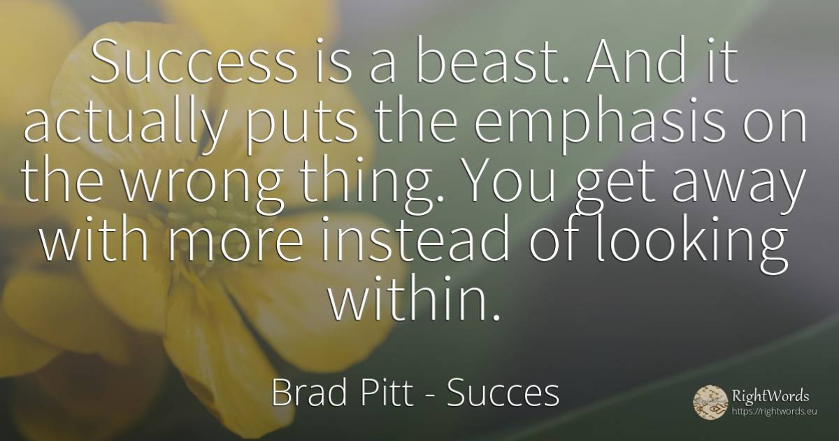 Success is a beast. And it actually puts the emphasis on... - Brad Pitt, quote about succes, bad, things