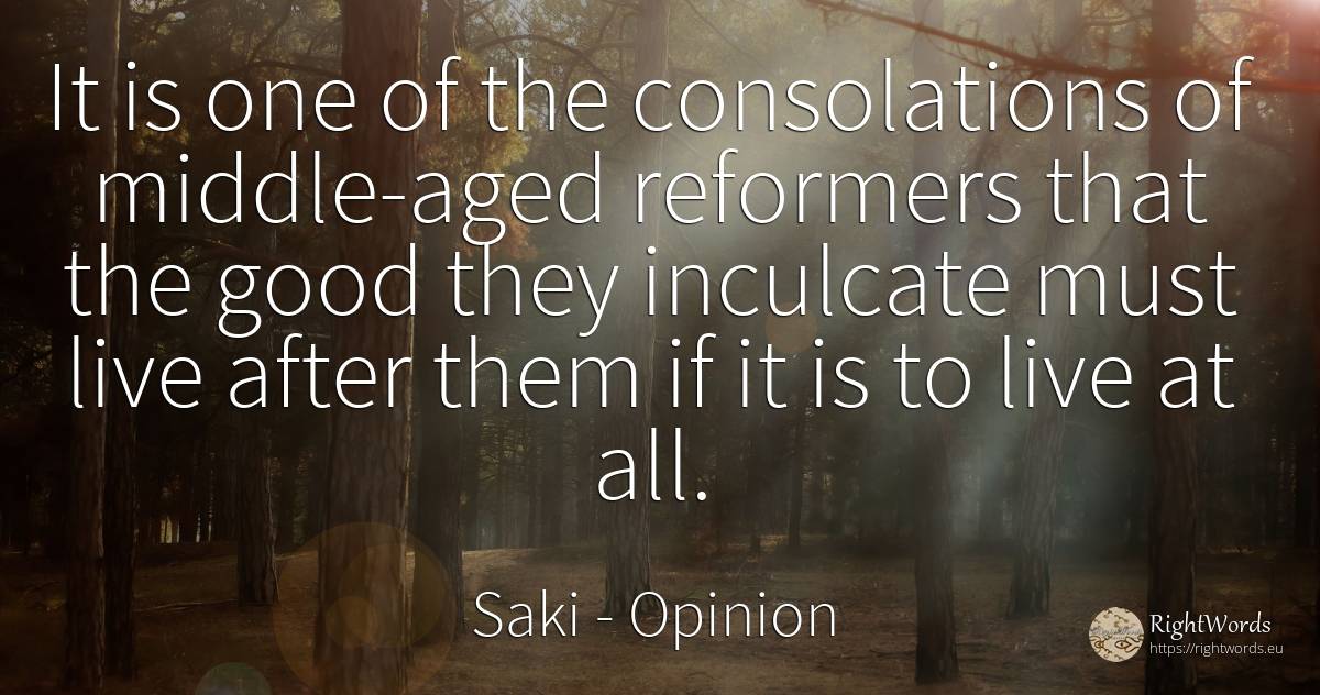It is one of the consolations of middle-aged reformers... - Saki, quote about opinion, good, good luck