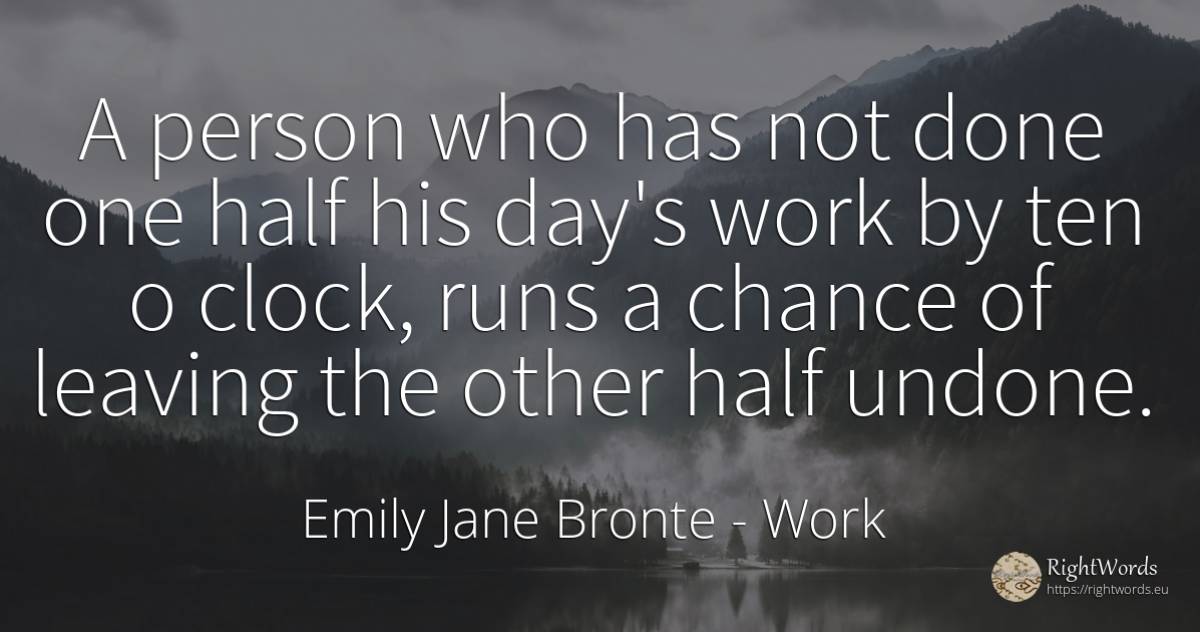 A person who has not done one half his day's work by ten... - Emily Jane Bronte, quote about work, chance, people, day