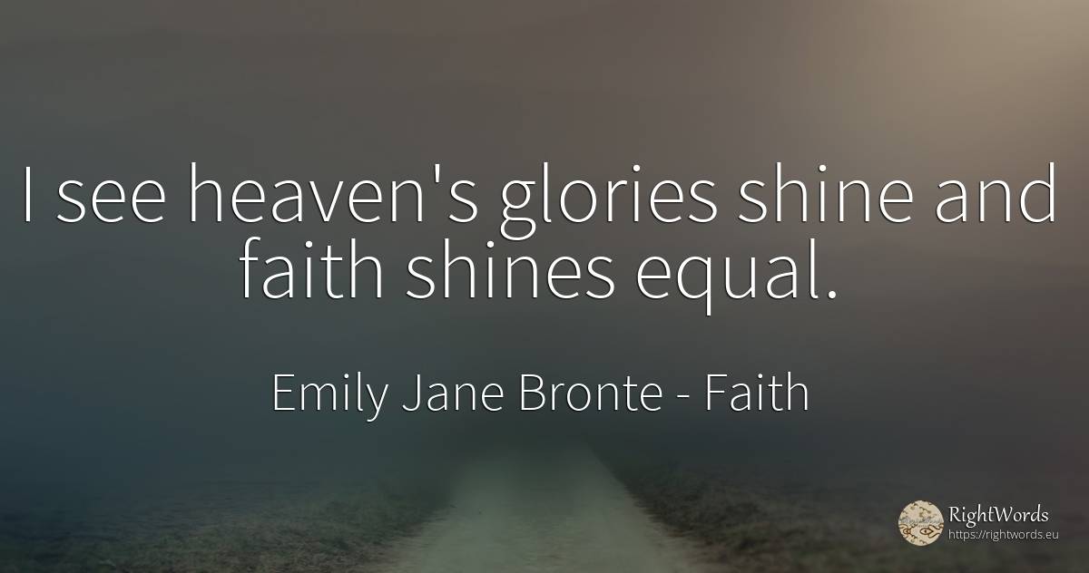 I see heaven's glories shine and faith shines equal. - Emily Jane Bronte, quote about faith