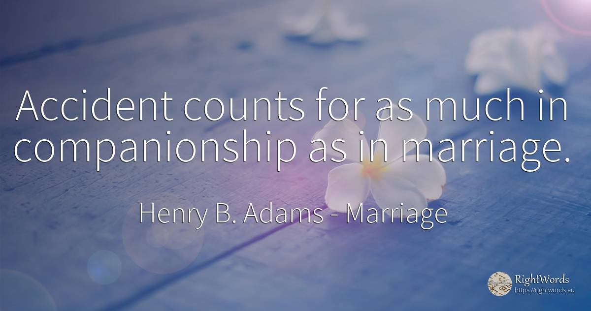 Accident counts for as much in companionship as in marriage. - Henry B. Adams, quote about marriage