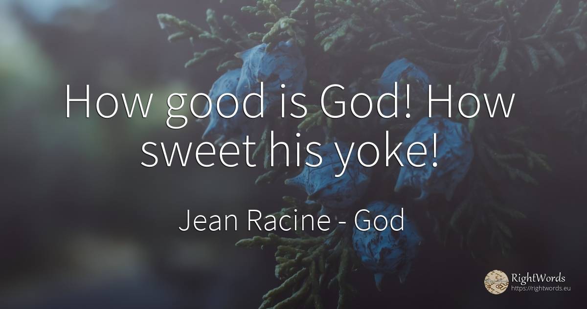 How good is God! How sweet his yoke! - Jean Racine, quote about god, good, good luck