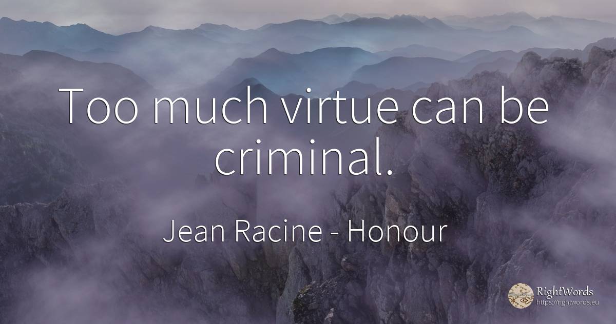Too much virtue can be criminal. - Jean Racine, quote about honour, criminals, virtue