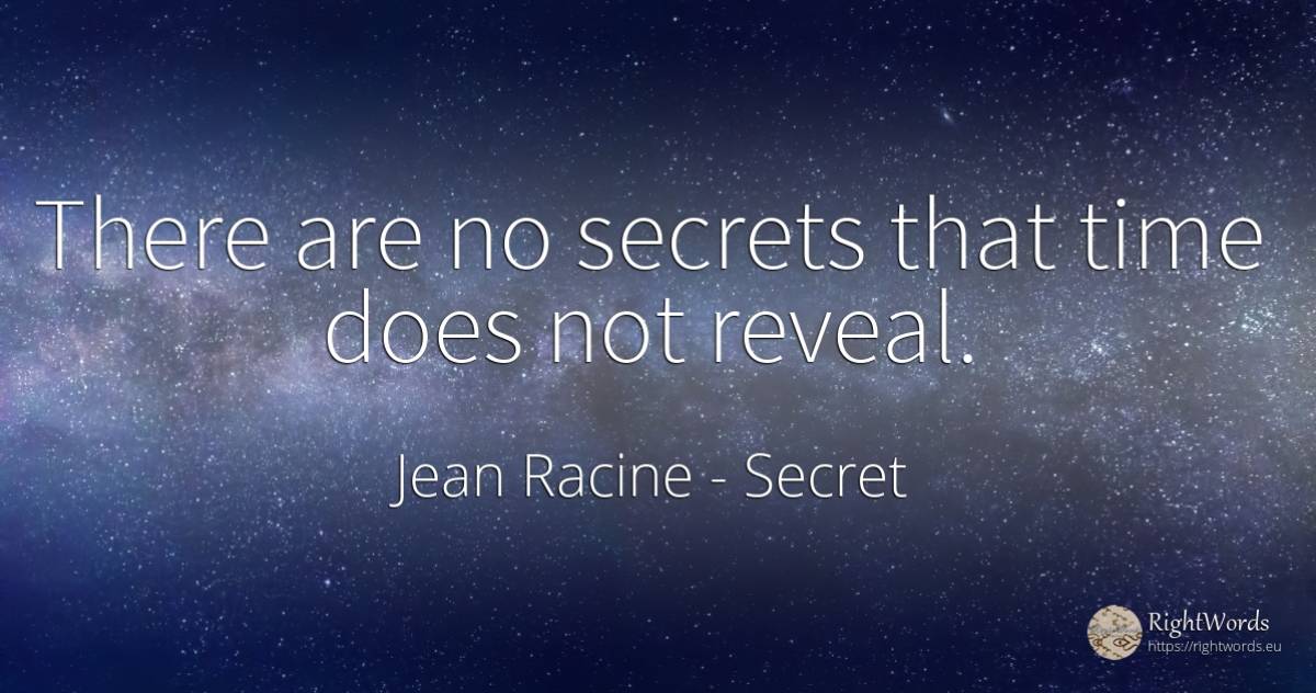 There are no secrets that time does not reveal. - Jean Racine, quote about secret, time