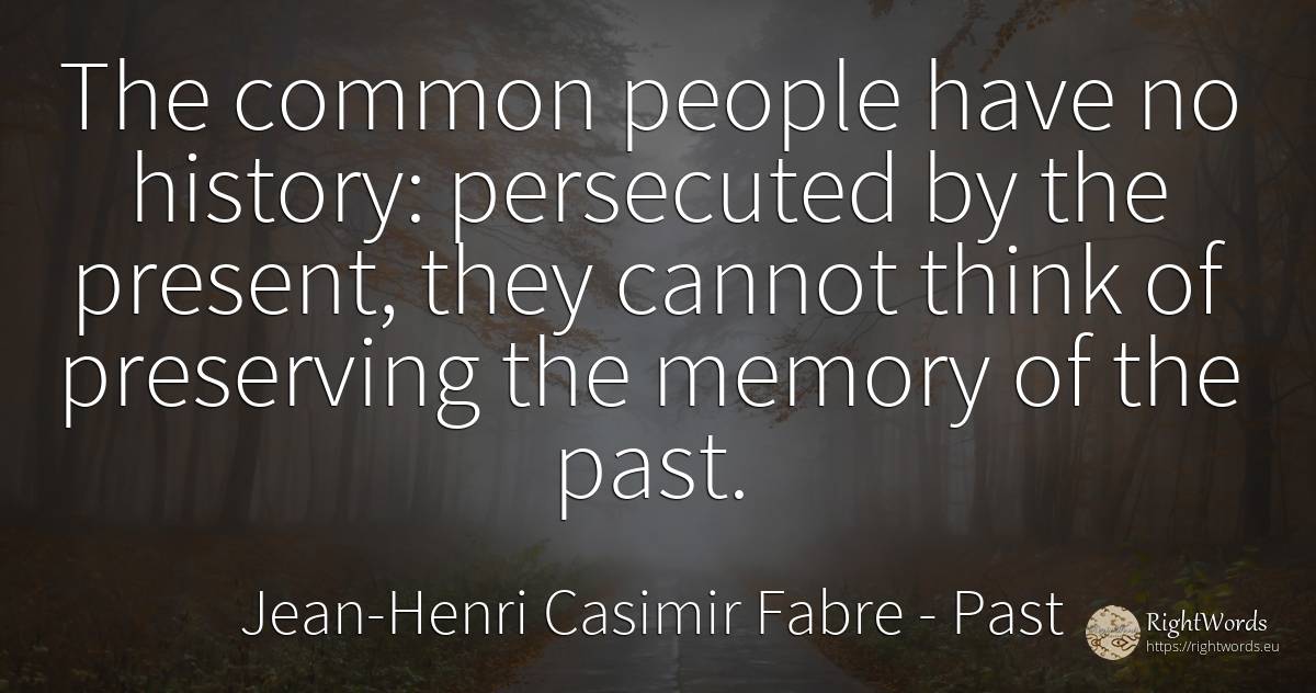 The common people have no history: persecuted by the... - Jean-Henri Casimir Fabre, quote about past, common sense, memory, present, history, people