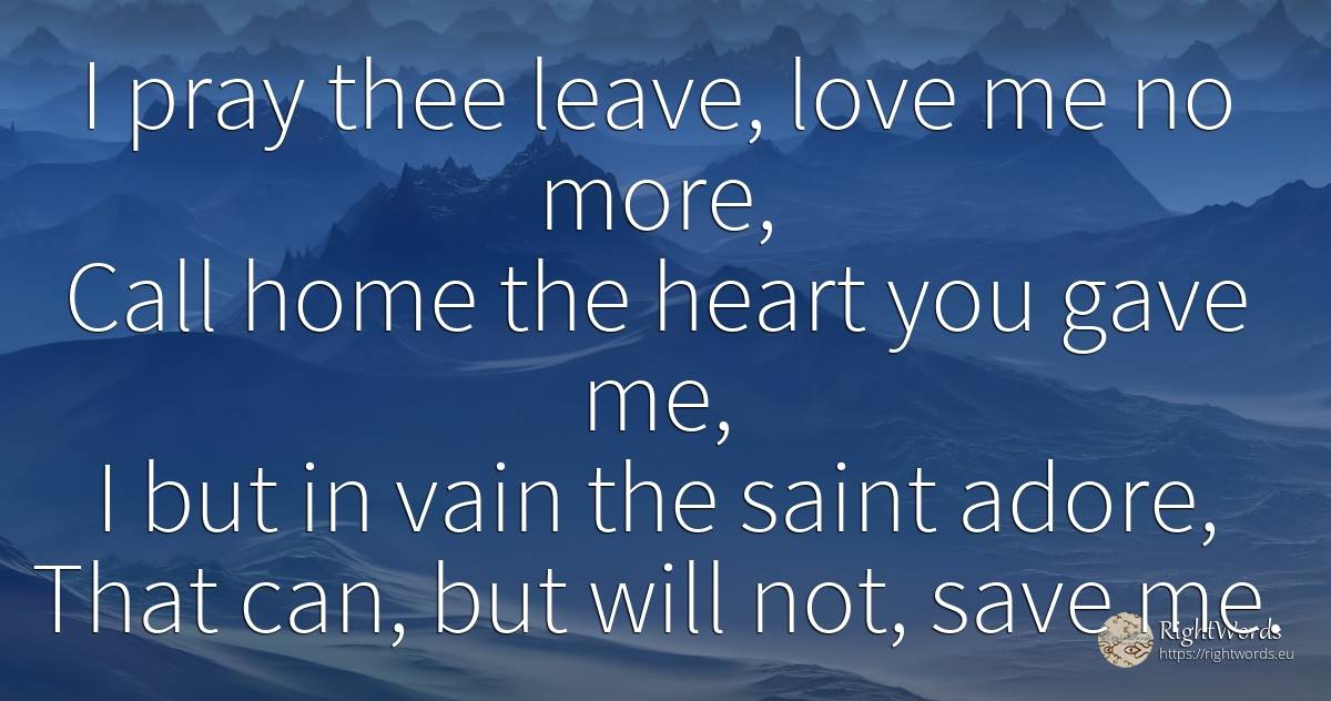 I pray thee leave, love me no more, Call home the heart... - Michael Drayton, quote about faith, saints, pray, home, heart, love