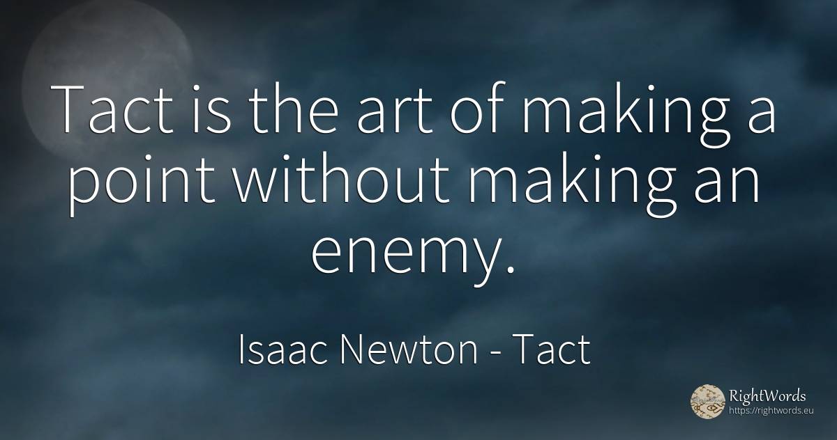 Tact is the art of making a point without making an enemy. - Isaac Newton, quote about tact, enemies, art, magic