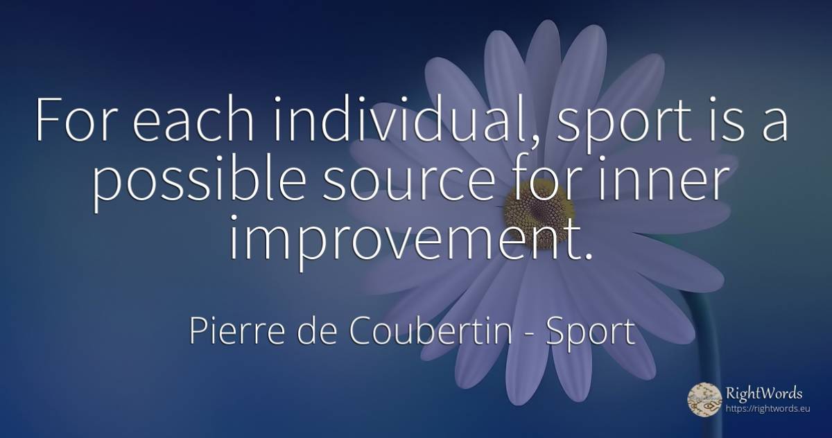 For each individual, sport is a possible source for inner... - Pierre de Coubertin, quote about sport